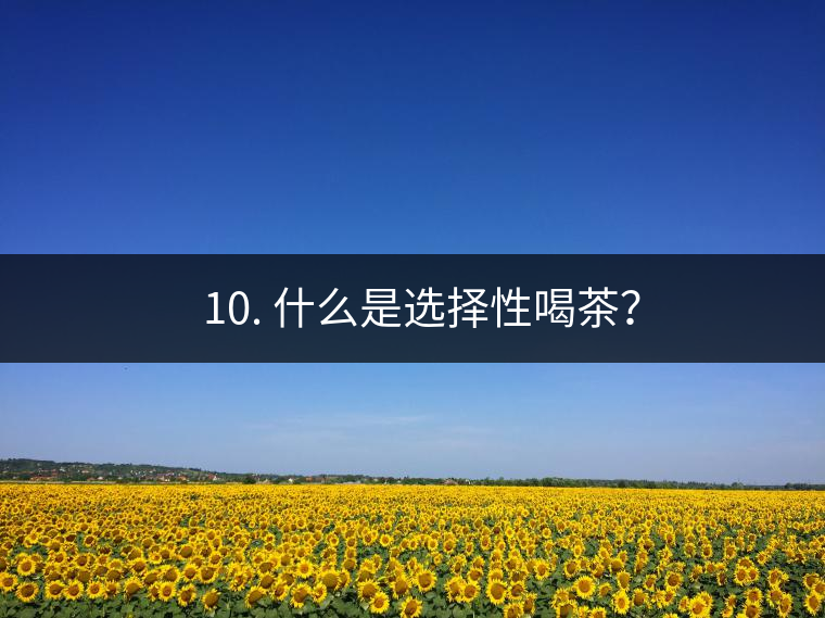 ? 10. 什么是選擇性喝茶？