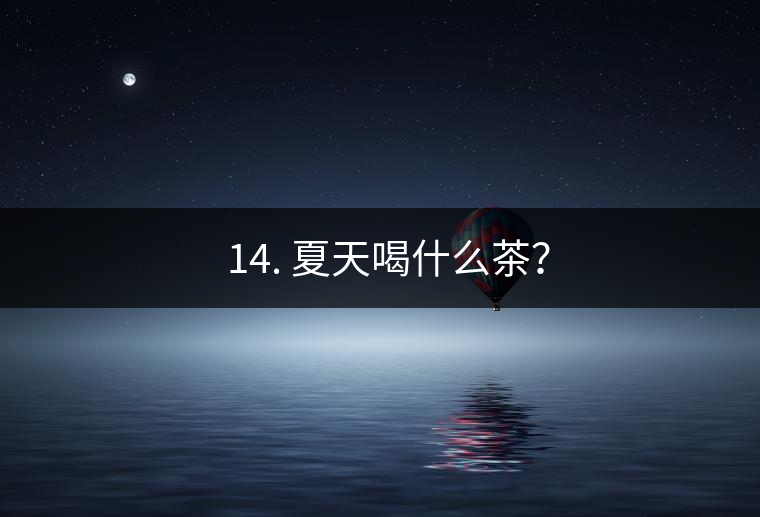 ? 14. 夏天喝什么茶？