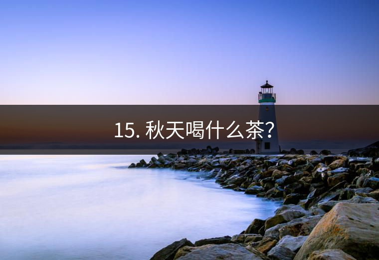 ? 15. 秋天喝什么茶？