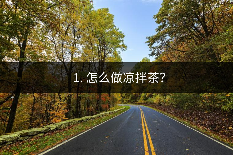 ? 1. 怎么做涼拌茶？