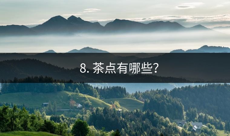 ?? 8. 茶點(diǎn)有哪些？