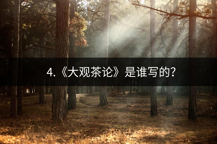 ? 4.《大觀茶論》是誰(shuí)寫(xiě)的？