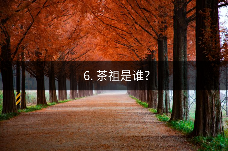 ? 6. 茶祖是誰(shuí)？