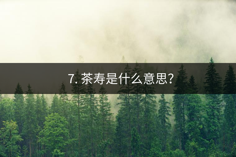 ? 7. 茶壽是什么意思？