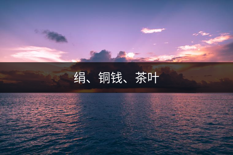 絹、銅錢(qián)、茶葉