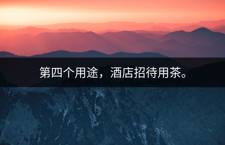 第四個(gè)用途，酒店招待用茶。