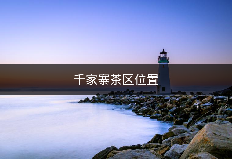 千家寨茶區(qū)位置