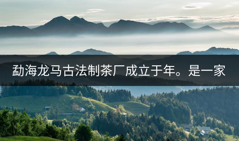 勐海龍馬古法制茶廠成立于年。是一家有限責(zé)任公司，勐海龍馬古法制茶廠法人是林木強(qiáng)，主要面象全國(guó)市場(chǎng)，客戶群為中小型企業(yè)。員工人數(shù)66人，公司經(jīng)營(yíng)模式為生產(chǎn)型，不斷提升企業(yè)的核心競(jìng)爭(zhēng)力，使企業(yè)在發(fā)展中樹立起良好的社會(huì)形象。主營(yíng)范圍：，憑借專業(yè)的水平和成熟的技術(shù)。公司將始終堅(jiān)持“質(zhì)量第一，信譽(yù)第一”的宗旨，以科學(xué)的管理手段，雄厚的技術(shù)力量，將不斷深化改革，創(chuàng)新機(jī)制，適應(yīng)市場(chǎng)，全面發(fā)展，歡迎各界朋友蒞臨參觀、指導(dǎo)和業(yè)務(wù)洽談。