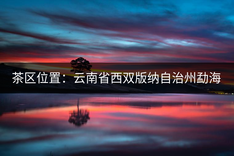 茶區(qū)位置：云南省西雙版納自治州勐?？h西部。