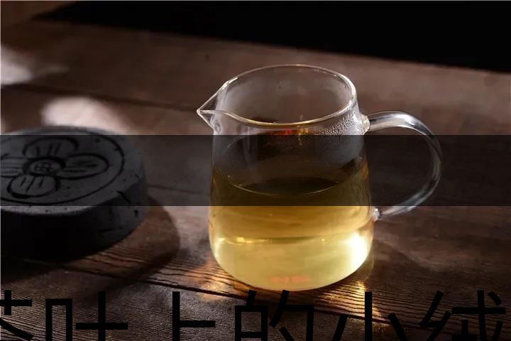 茶葉上的小絨毛有什么用？